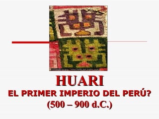 HUARI EL PRIMER IMPERIO DEL PERÚ? (500 – 900 d.C.) 