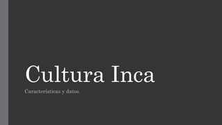 Cultura Inca
Características y datos.
 