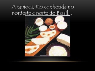 A tapioca, tão conhecida no nordeste e norte do Brasil...