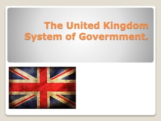 The United Kingdom 
System of Govermment. 
 