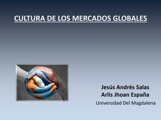 CULTURA DE LOS MERCADOS GLOBALES
Jesús Andrés Salas
Arlis Jhoan España
Universidad Del Magdalena
 
