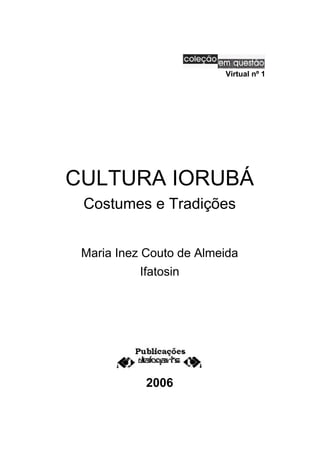 Virtual nº 1
CULTURA IORUBÁ
Costumes e Tradições
Maria Inez Couto de Almeida
Ifatosin
2006
 