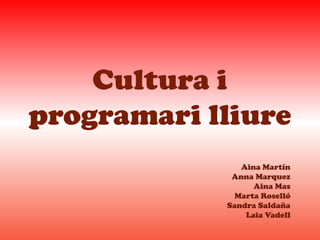 Cultura i
programari lliure
               Aina Martín
             Anna Marquez
                  Aina Mas
              Marta Roselló
            Sandra Saldaña
                Laia Vadell
 
