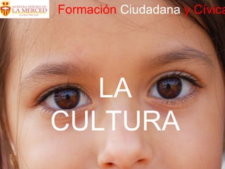 Formación   Ciudadana  y Cívica  LA CULTURA 