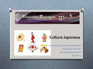 Cultura Japonesa
FACULTAD DE CIENCIAS EMPRESARIALES
              ESCUELA DE NEGOCIOS
           ANÁLISIS ADMINISTRATIVO
                        SECCIÓN 02
 