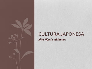 CULTURA JAPONESA
Por Karla Alarcón

 