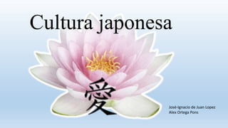 Cultura japonesa
José-Ignacio de Juan Lopez
Alex Ortega Pons
 