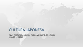 CULTURA JAPONESA
EILYN CASTAÑEDA Y NICOL CASALLAS | INSTITUTO YOLKIN
|GRADO 11°| 2018
 