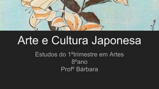 Arte e Cultura Japonesa
Estudos do 1ºtrimestre em Artes
8ºano
Profº Bárbara
 