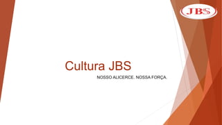 Cultura JBS
NOSSO ALICERCE. NOSSA FORÇA.
 