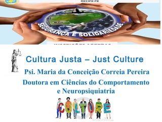 Cultura Justa – Just Culture
Psi. Maria da Conceição Correia Pereira
Doutora em Ciências do Comportamento
e Neuropsiquiatria
 