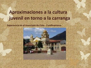 Aproximaciones a la cultura
juvenil en torno a la carranga
Experiencia en el municipio de Cota - Cundinamarca

 