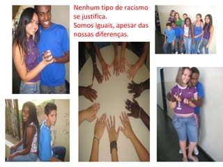 Nenhum tipo de racismo se justifica. Somos iguais, apesar das nossas diferenças. 