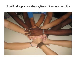 A união dos povos e das nações está em nossas mãos 