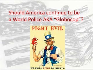 Should America continue to be a World Police AKA “Globocop”? 