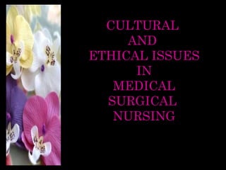 CULTURAL
     AND
ETHICAL ISSUES
      IN
   MEDICAL
  SURGICAL
   NURSING
 