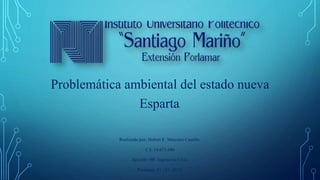 Problemática ambiental del estado nueva
Esparta.
Realizado por: Hobert E. Marcano Castillo.
C.I: 14.671.686
Sección: 4B. Ingeniería Civil.
Porlamar, 01 / 07 /2015.
 