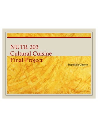 NUTR 203
Cultural Cuisine
Final Project
Stephanie Chavez
 