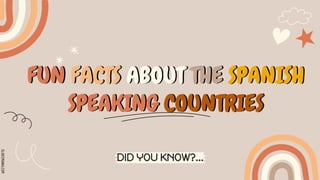 SLIDESMANIA.COM
FUN FACTS ABOUT THE SPANISH
SPEAKING COUNTRIES
DID YOU KNOW?...
 
