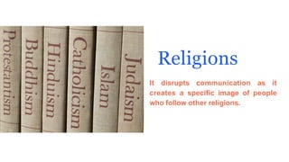Religions
It disrupts communication as it
creates a specific image of people
who follow other religions.
 