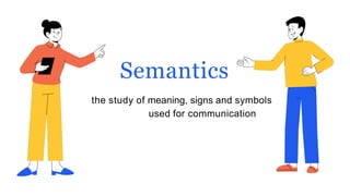 Semantics
the study of meaning, signs and symbols
used for communication
 