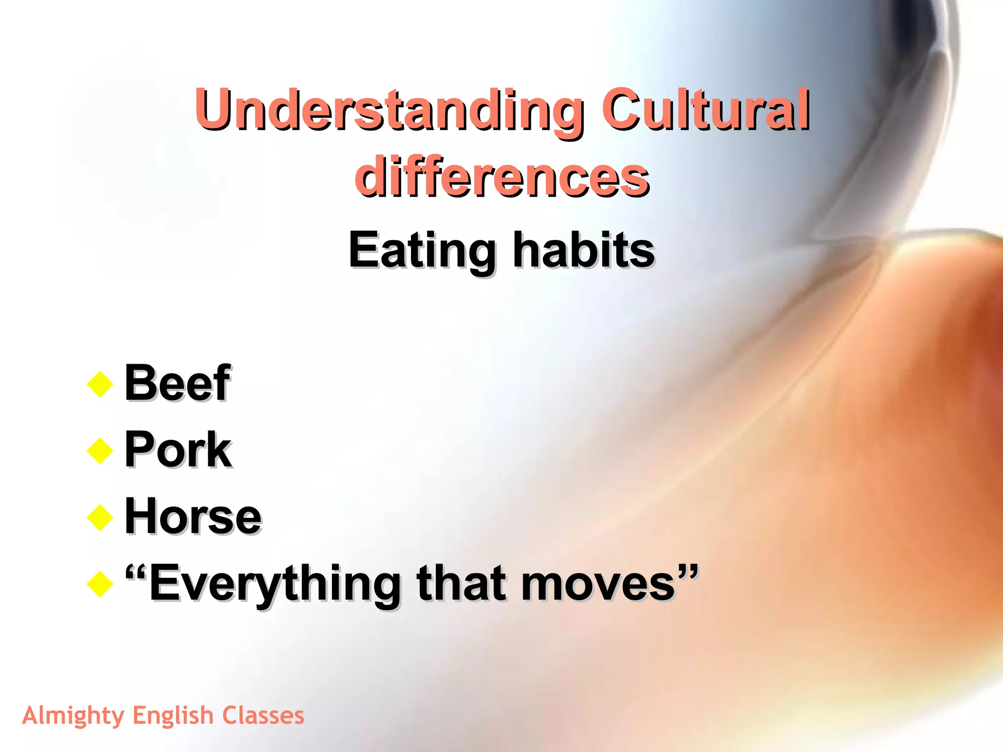 Understanding Cultural differences Eating habits Beef Pork Horse “ Everything that moves” 