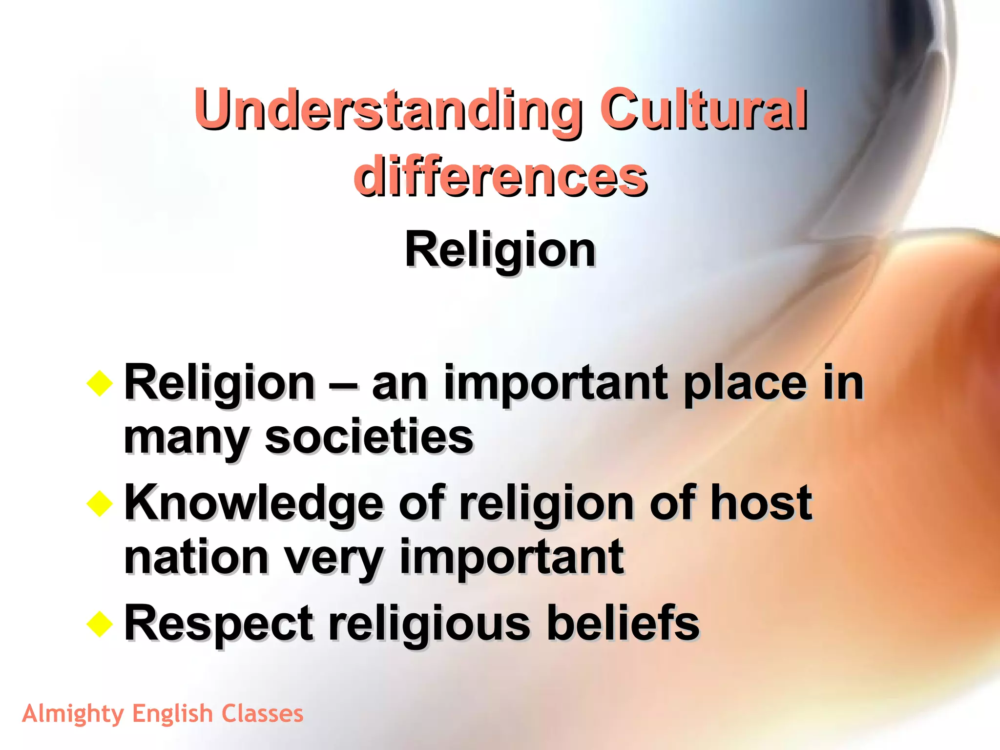Understanding Cultural differences Religion Religion – an important place in many societies Knowledge of religion of host nation very important Respect religious beliefs 