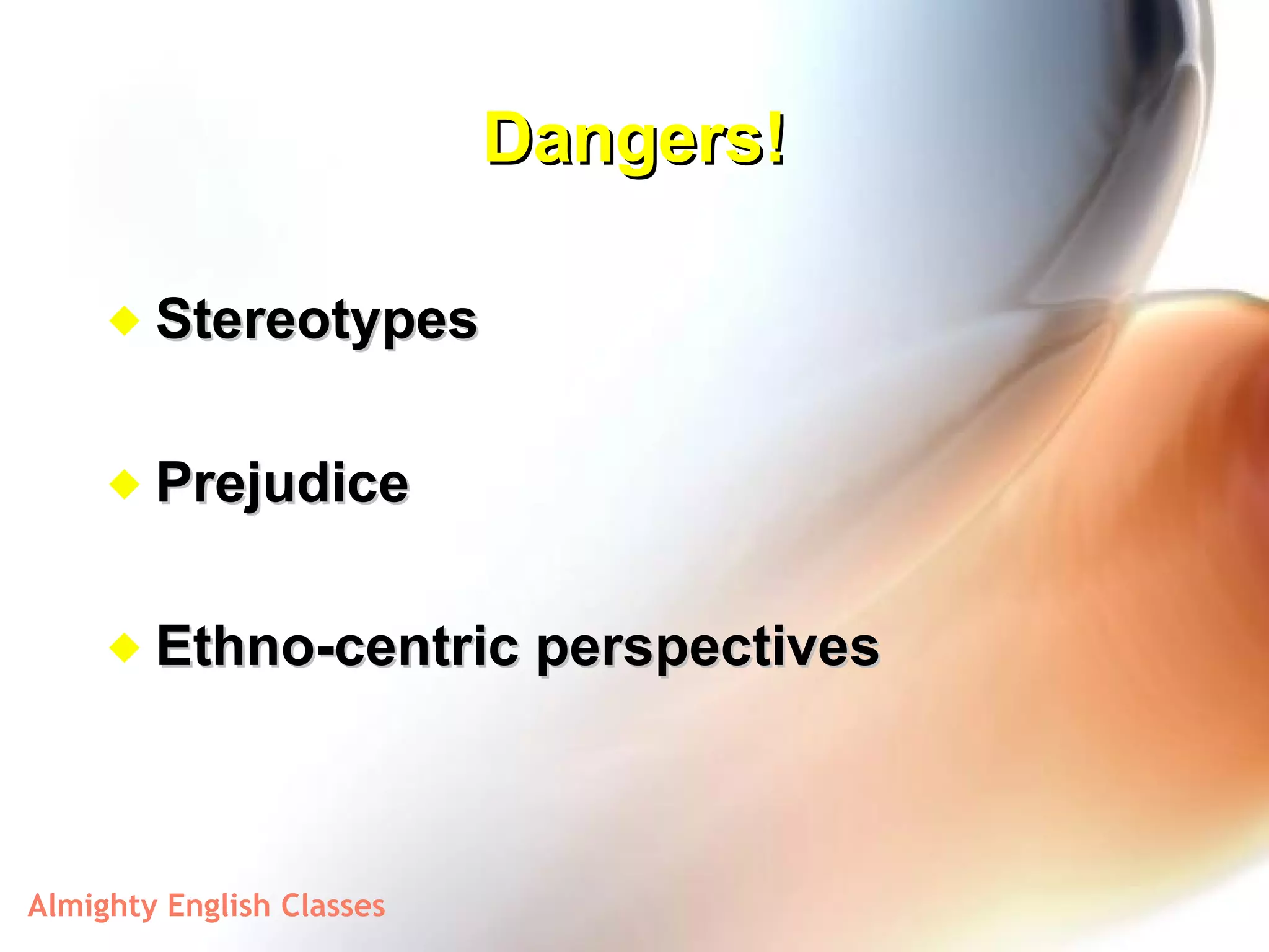 Dangers! Stereotypes Prejudice Ethno-centric perspectives 