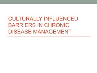 CULTURALLY INFLUENCED 
BARRIERS IN CHRONIC 
DISEASE MANAGEMENT 
 