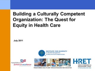 TRANSFORMING HEALTH CARE THROUGH RESEARCH AND EDUCATION 
July 2011 
Building a Culturally Competent Organization: The Quest for Equity in Health Care  