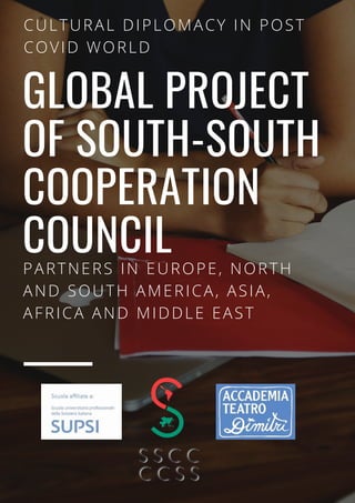 GLOBAL PROJECT
OF SOUTH-SOUTH
COOPERATION
COUNCIL
PARTNERS IN EUROPE, NORTH
AND SOUTH AMERICA, ASIA,
AFRICA AND MIDDLE EAST
CULTURAL DIPLOMACY IN POST
COVID WORLD
 