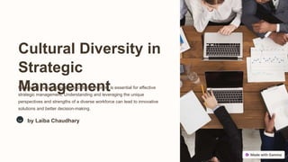 Cultural Diversity in
Strategic
Management
Navigating the complexities of cultural diversity is essential for effective
strategic management. Understanding and leveraging the unique
perspectives and strengths of a diverse workforce can lead to innovative
solutions and better decision-making.
La by Laiba Chaudhary
 
