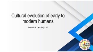 Cultural evolution of early to
modern humans
Dennis R. Arcillo, LPT
 