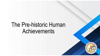 The Pre-historic Human
Achievements
 