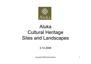 Aluka
   Cultural Heritage
Sites and Landscapes
           3.14.2008


     Copyright 2008 Ithaka Harbors   1