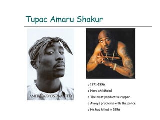 Tupac Amaru Shakur 1971-1996 Hard childhood The most productive rapper Always problems with the police He had killed in 1996  