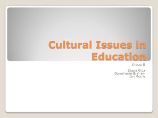 Cultural Issues in
        Education
                      Group II
                   Stacie Gida
            Dareshanie Graham
                    Ian Morris
 