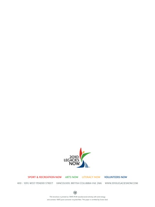 400 - 1095 West Pender Street Vancouver , British Columbia V6e 2m6 Www .2010legaciesnow .com 
This brochure is printed on 100% PCW manufactured entirely with wind energy 
and contains 100% post-consumer recycled fiber. This paper is certified by Green Seal. 
