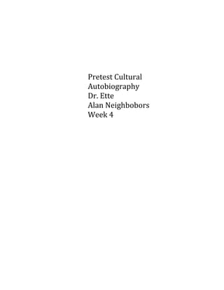 Pretest Cultural
Autobiography
Dr. Ette
Alan Neighbobors
Week 4
 