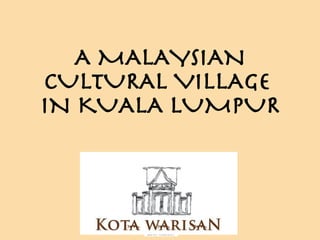 A MALAYSIAN CULTURAL VILLAGE  IN KUALA LUMPUR 