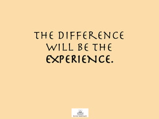 The difference  will be the  EXPERIENCE.   