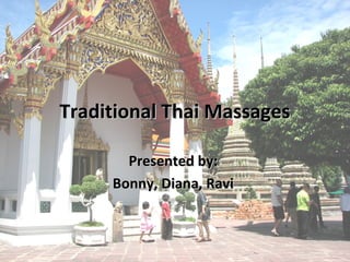 Traditional Thai MassagesTraditional Thai Massages
Presented by:Presented by:
Bonny, Diana, RaviBonny, Diana, Ravi
 