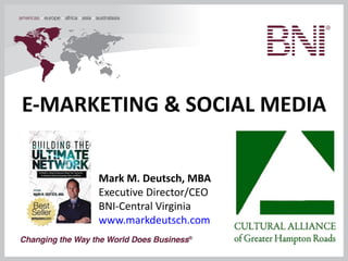 E-MARKETING & SOCIAL MEDIA Mark M. Deutsch, MBA Executive Director/CEO BNI-Central Virginia www.markdeutsch.com 