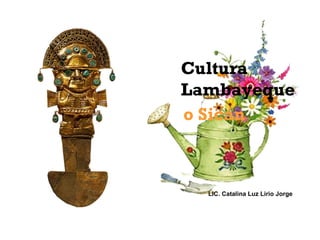 Cultura
Lambayeque
o Sicán

LIC. Catalina Luz Lirio Jorge

 