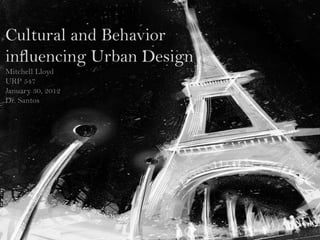 Cultural and Behavior
influencing Urban Design
Mitchell Lloyd
URP 547
January 30, 2012
Dr. Santos
 
