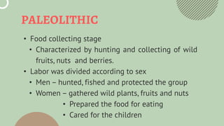 PALEOLITHIC
• Food collecting stage
• Characterized by hunting and collecting of wild
fruits, nuts and berries.
• Labor wa...