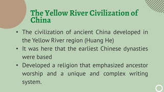 The Yellow River Civilization of
China
• The civilization of ancient China developed in
the Yellow River region (Huang He)...