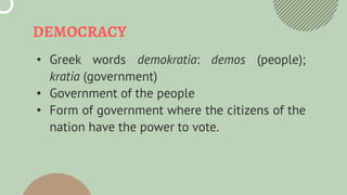 DEMOCRACY
• Greek words demokratia: demos (people);
kratia (government)
• Government of the people
• Form of government wh...