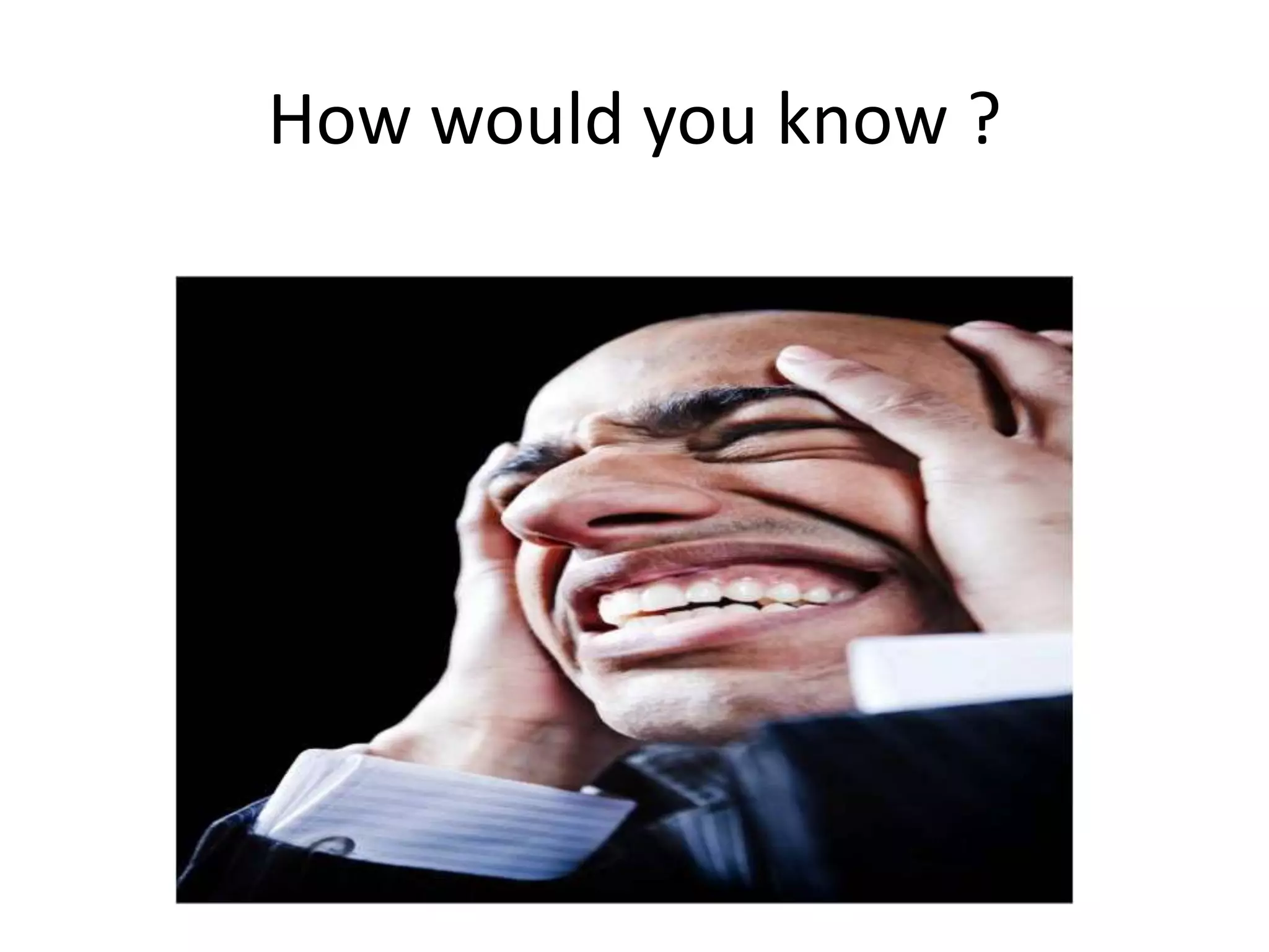 How would you know ?
 