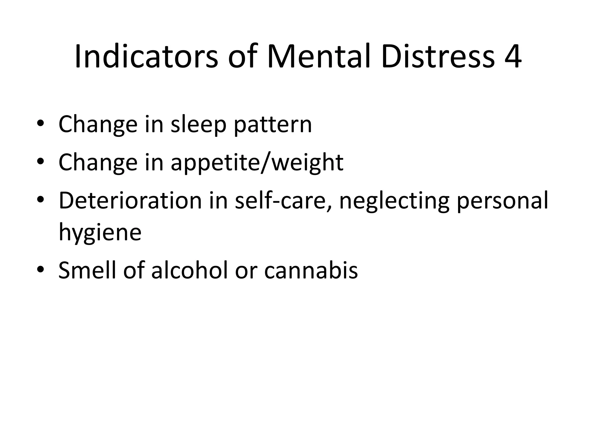 Indicators of Mental Distress 4
• Change in sleep pattern
• Change in appetite/weight
• Deterioration in self-care, neglecting personal
  hygiene
• Smell of alcohol or cannabis
 